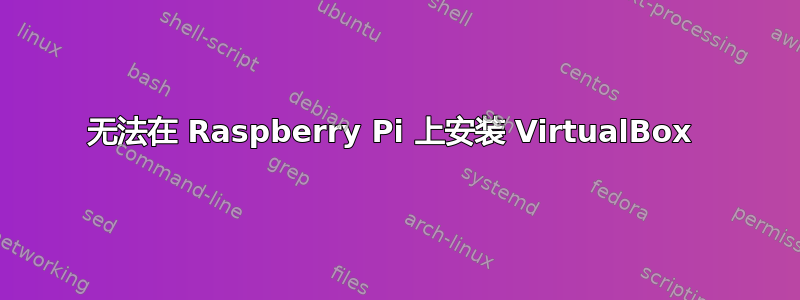 无法在 Raspberry Pi 上安装 VirtualBox 