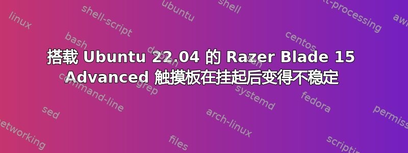 搭载 Ubuntu 22.04 的 Razer Blade 15 Advanced 触摸板在挂起后变得不稳定