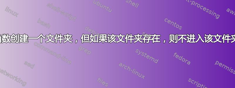 函数创建一个文件夹，但如果该文件夹存在，则不进入该文件夹