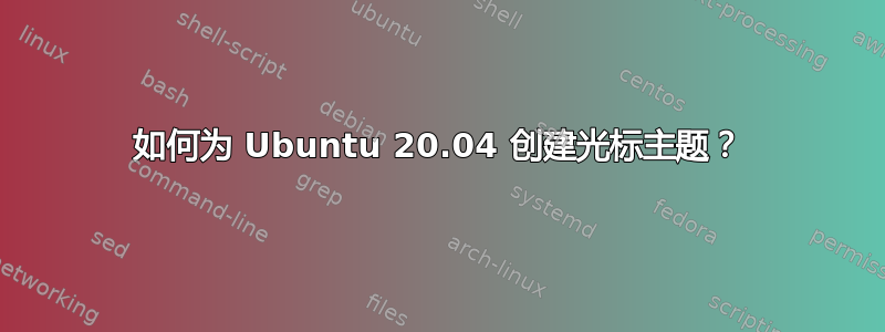 如何为 Ubuntu 20.04 创建光标主题？