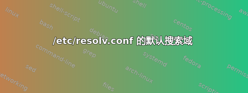 /etc/resolv.conf 的默认搜索域