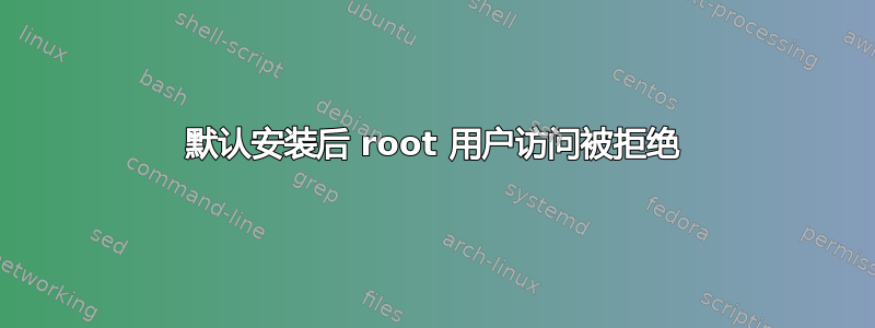 默认安装后 root 用户访问被拒绝