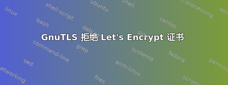 GnuTLS 拒绝 Let's Encrypt 证书