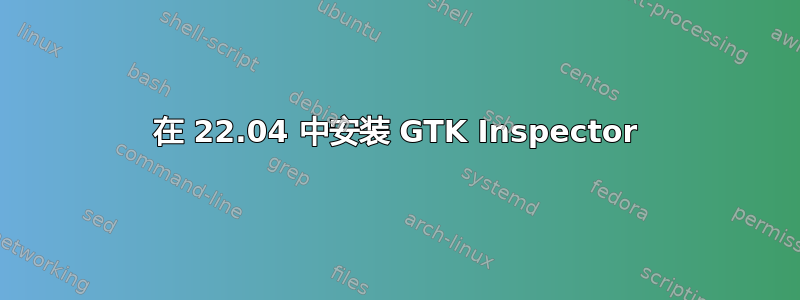 在 22.04 中安装 GTK Inspector