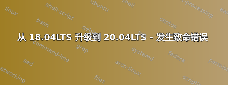 从 18.04LTS 升级到 20.04LTS - 发生致命错误