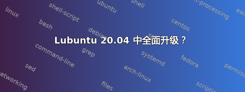 Lubuntu 20.04 中全面升级？