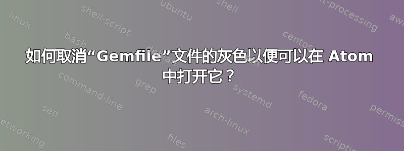 如何取消“Gemfile”文件的灰色以便可以在 Atom 中打开它？