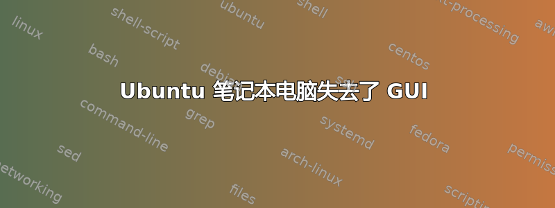 Ubuntu 笔记本电脑失去了 GUI