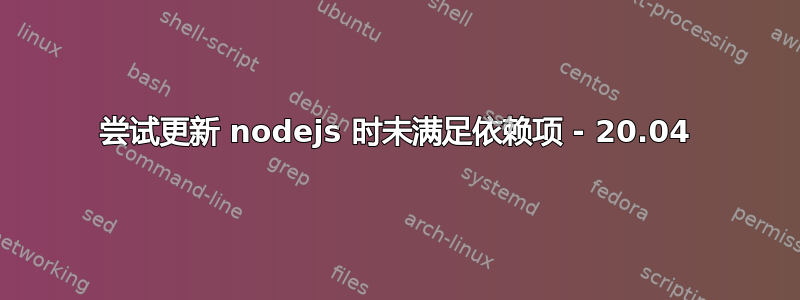 尝试更新 nodejs 时未满足依赖项 - 20.04