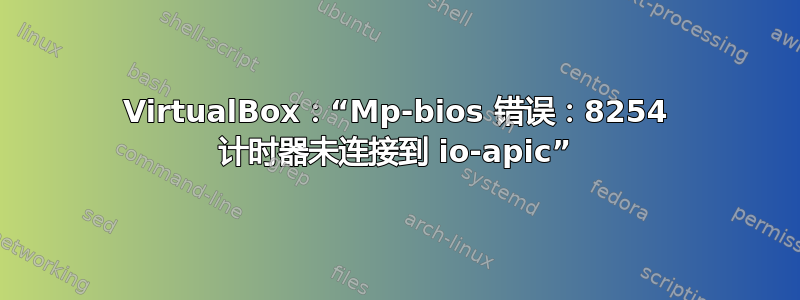 VirtualBox：“Mp-bios 错误：8254 计时器未连接到 io-apic”