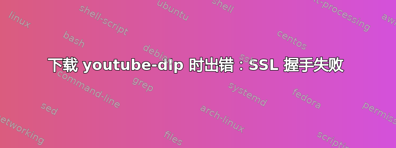 下载 youtube-dlp 时出错：SSL 握手失败