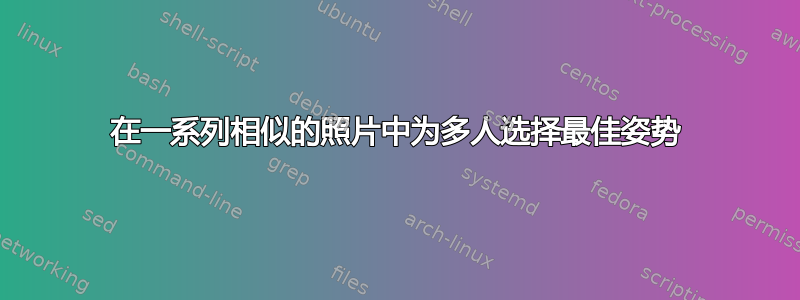 在一系列相似的照片中为多人选择最佳姿势