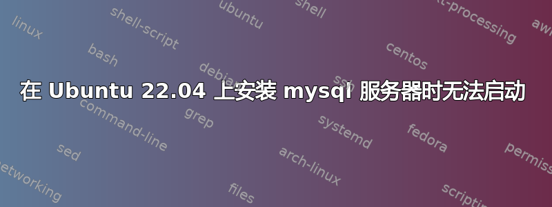 在 Ubuntu 22.04 上安装 mysql 服务器时无法启动