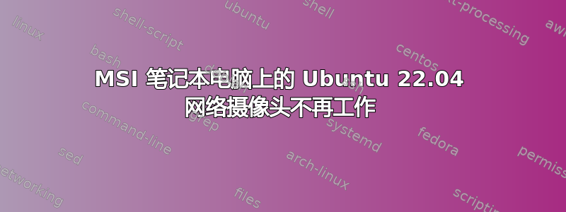 MSI 笔记本电脑上的 Ubuntu 22.04 网络摄像头不再工作