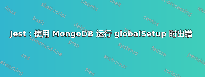 Jest：使用 MongoDB 运行 globalSetup 时出错