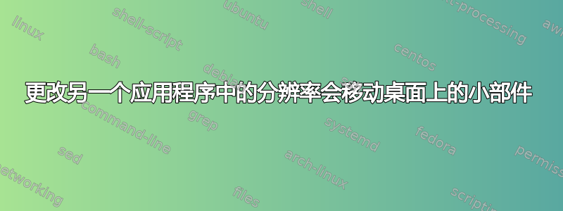 更改另一个应用程序中的分辨率会移动桌面上的小部件