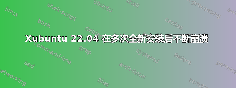 Xubuntu 22.04 在多次全新安装后不断崩溃