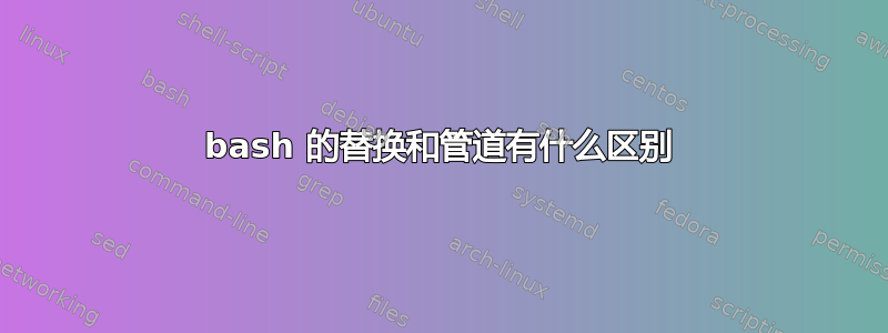 bash 的替换和管道有什么区别