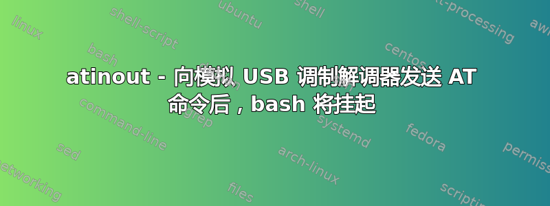 atinout - 向模拟 USB 调制解调器发送 AT 命令后，bash 将挂起