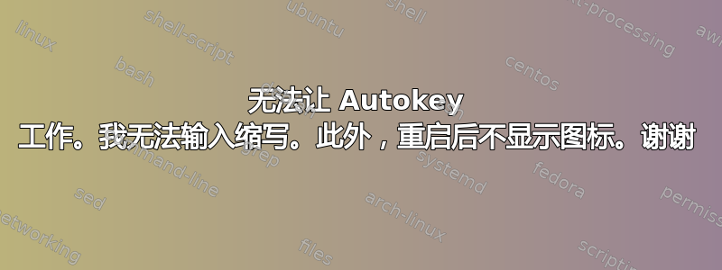 无法让 Autokey 工作。我无法输入缩写。此外，重启后不显示图标。谢谢