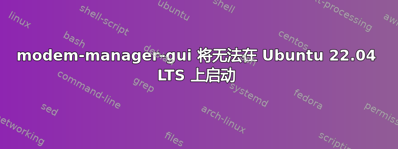 modem-manager-gui 将无法在 Ubuntu 22.04 LTS 上启动