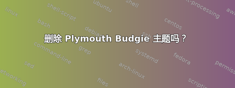 删除 Plymouth Budgie 主题吗？