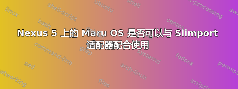 Nexus 5 上的 Maru OS 是否可以与 Slimport 适配器配合使用