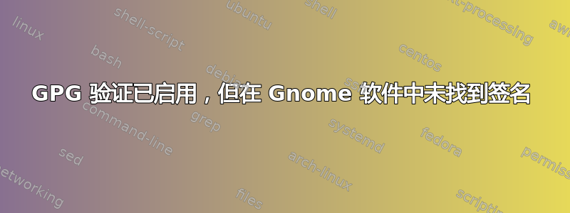 GPG 验证已启用，但在 Gnome 软件中未找到签名