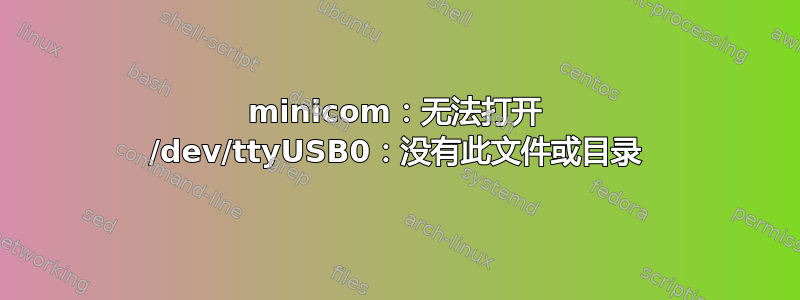 minicom：无法打开 /dev/ttyUSB0：没有此文件或目录