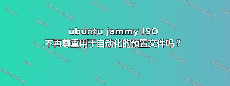 ubuntu jammy ISO 不再尊重用于自动化的预置文件吗？