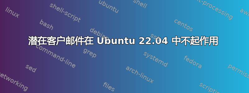 潜在客户邮件在 Ubuntu 22.04 中不起作用