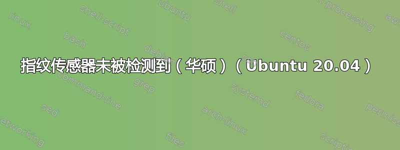 指纹传感器未被检测到（华硕）（Ubuntu 20.04）