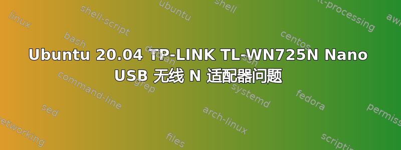 Ubuntu 20.04 TP-LINK TL-WN725N Nano USB 无线 N 适配器问题