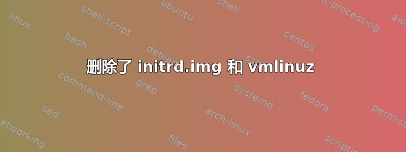 删除了 initrd.img 和 vmlinuz