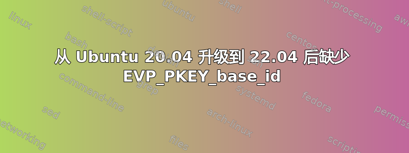 从 Ubuntu 20.04 升级到 22.04 后缺少 EVP_PKEY_base_id