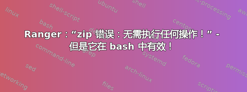 Ranger：“zip 错误：无需执行任何操作！” - 但是它在 bash 中有效！