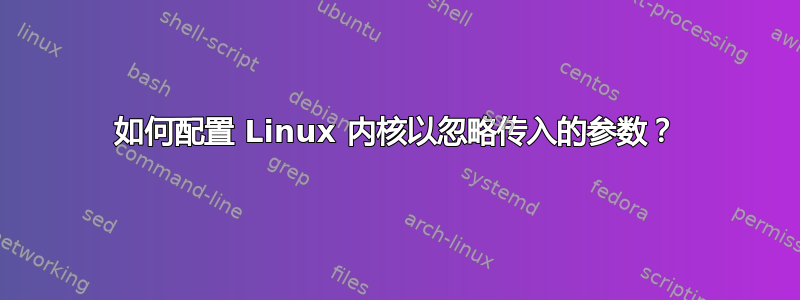 如何配置 Linux 内核以忽略传入的参数？