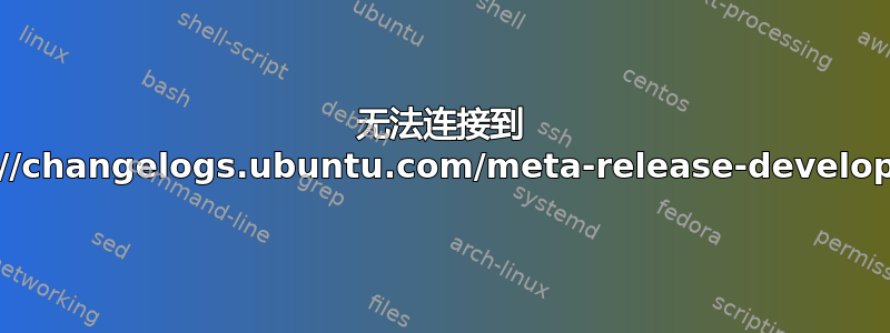 无法连接到 https://changelogs.ubuntu.com/meta-release-development