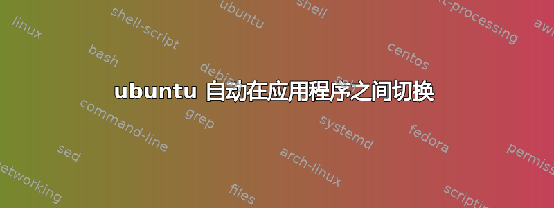 ubuntu 自动在应用程序之间切换