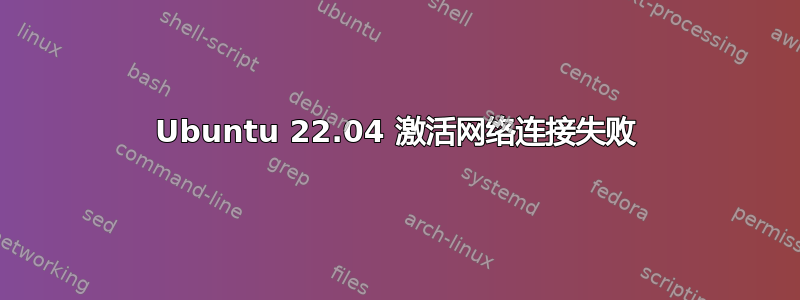 Ubuntu 22.04 激活网络连接失败