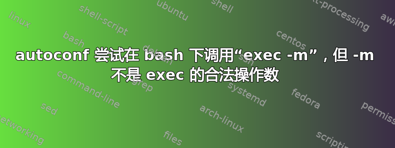 autoconf 尝试在 bash 下调用“exec -m”，但 -m 不是 exec 的合法操作数