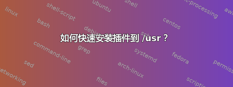 如何快速安装插件到 /usr？