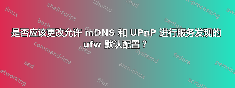 是否应该更改允许 mDNS 和 UPnP 进行服务发现的 ufw 默认配置？