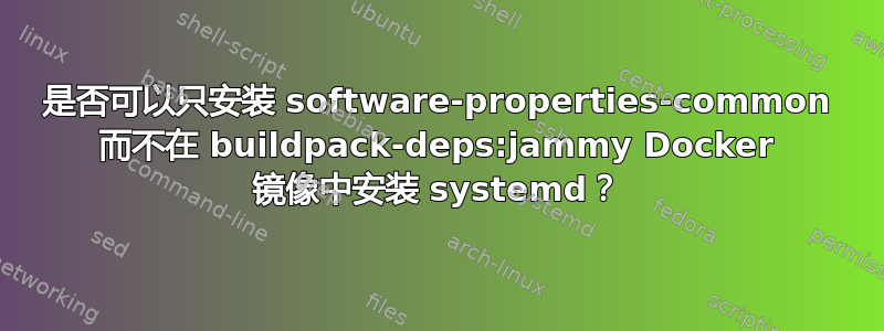 是否可以只安装 software-properties-common 而不在 buildpack-deps:jammy Docker 镜像中安装 systemd？