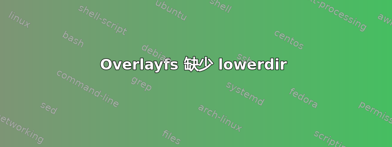 Overlayfs 缺少 lowerdir