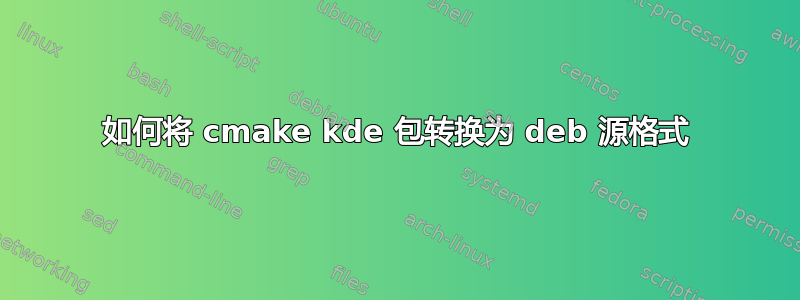 如何将 cmake kde 包转换为 deb 源格式