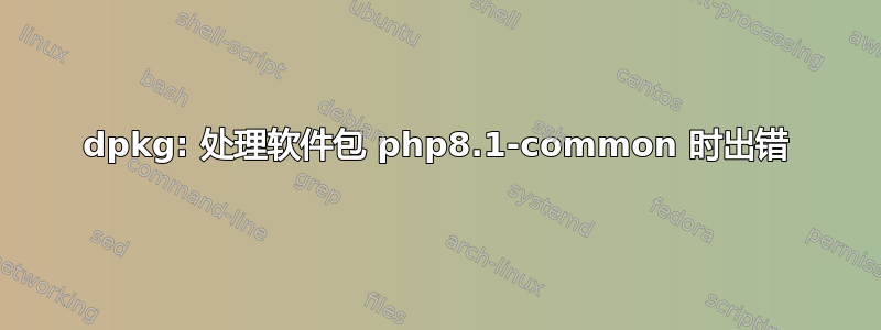 dpkg: 处理软件包 php8.1-common 时出错