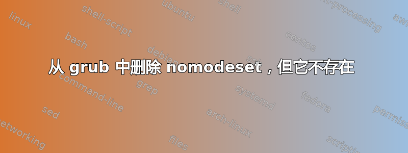 从 grub 中删除 nomodeset，但它不存在