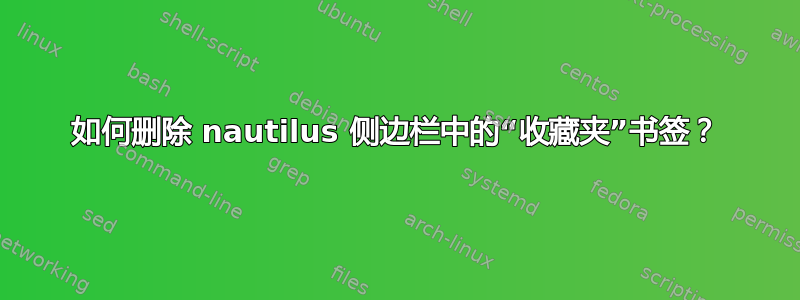 如何删除 nautilus 侧边栏中的“收藏夹”书签？