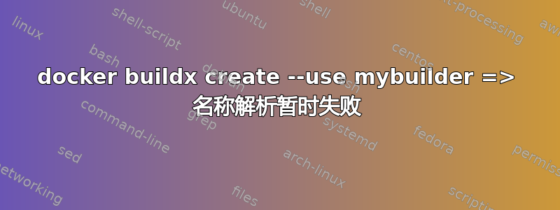 docker buildx create --use mybuilder => 名称解析暂时失败